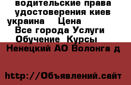 водительские права удостоверения киев украина  › Цена ­ 12 000 - Все города Услуги » Обучение. Курсы   . Ненецкий АО,Волонга д.